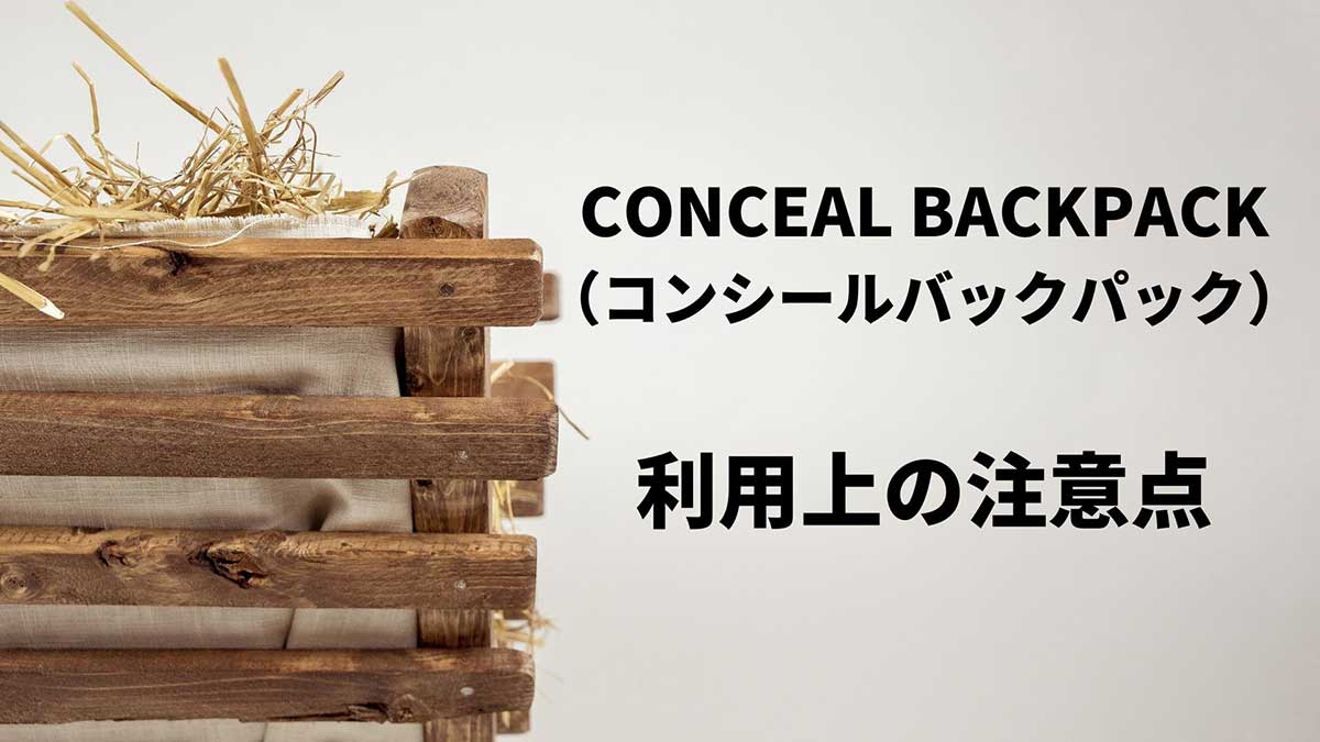 CONCEAL BACKPACK（コンシールバックパック）利用時の注意点