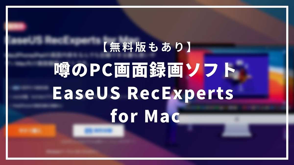 ウワサのPC画面録画ソフト「EaseUS RecExperts for Mac」を使用してみた【無料版あり】
